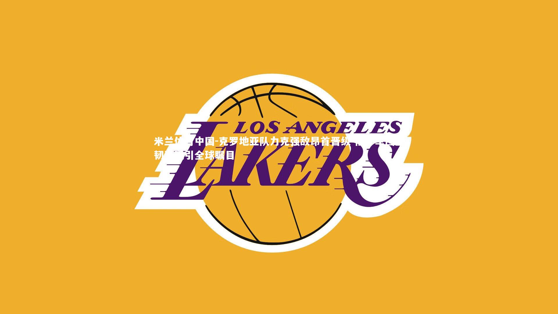 克罗地亚队力克强敌昂首晋级 格子军团坚韧表现引全球瞩目